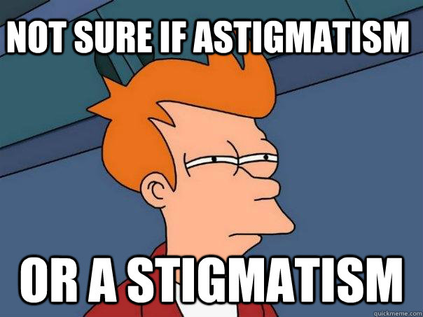 not sure if Astigmatism or a stigmatism - not sure if Astigmatism or a stigmatism  Futurama Fry