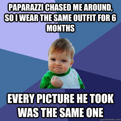Paparazzi chased me around, so I wear the same outfit for 6 months Every picture he took was the same one  - Paparazzi chased me around, so I wear the same outfit for 6 months Every picture he took was the same one   Success Kid