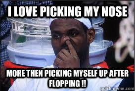 i love picking my nose More then picking myself up after flopping !!  lebron james picking his nose