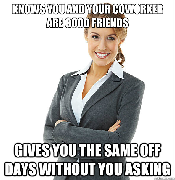 knows you and your coworker are good friends gives you the same off days without you asking - knows you and your coworker are good friends gives you the same off days without you asking  Good Boss Lady