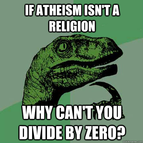 If Atheism isn't a religion Why can't you divide by zero?  Philosoraptor