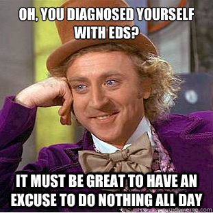 Oh, You diagnosed yourself with EDS? It must be great to have an excuse to do nothing all day  Creepy Wonka
