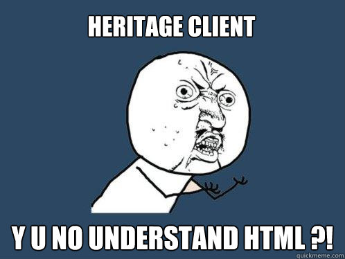 Heritage Client y u no understand HTML ?!  Y U No