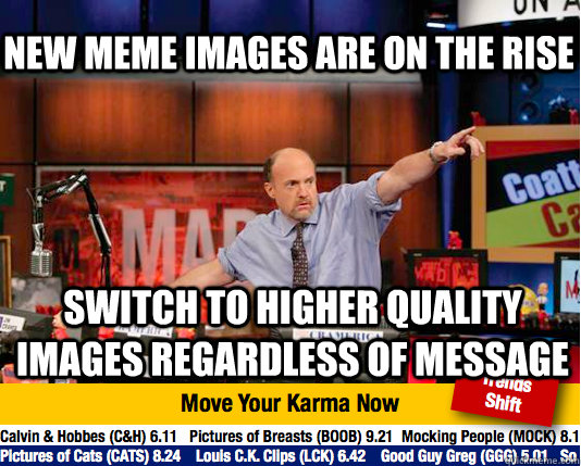 new meme images are on the rise switch to higher quality images regardless of message  Mad Karma with Jim Cramer