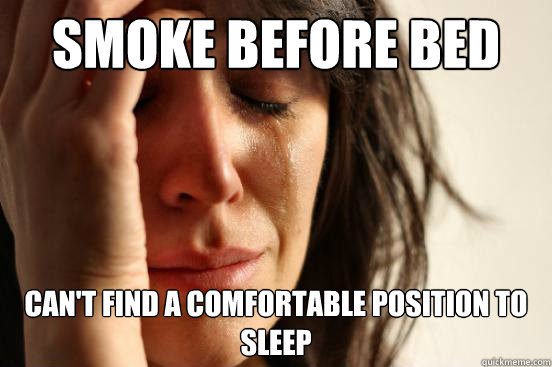 Smoke before bed Can't Find a comfortable position to sleep  First World Problems
