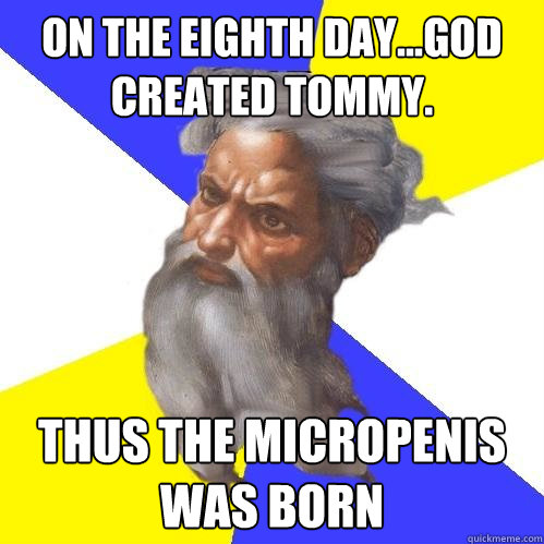 ON THE eighth day...god created tommy. Thus the micropenis was born  Advice God