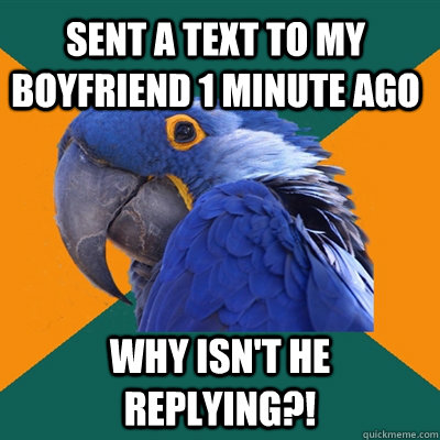 Sent a text to my boyfriend 1 minute ago why isn't he replying?!  Paranoid Parrot