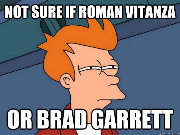 Not sure if Roman Vitanza Or Brad Garrett  Futurama Fry