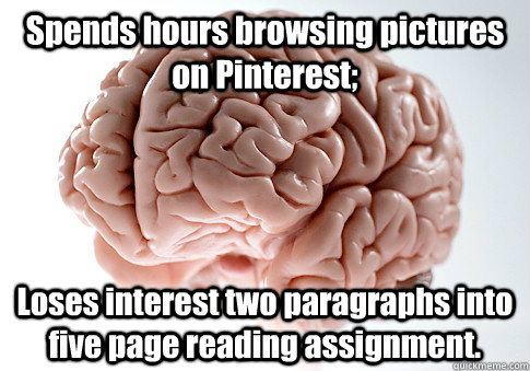 Spends hours browsing pictures on Pinterest; Loses interest two paragraphs into five page reading assignment.   Scumbag Brain
