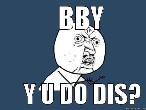      BBY        Y U DO DIS? Y U No