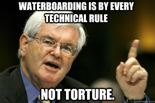 Waterboarding is by every technical rule not torture.  Thoughtful Newt