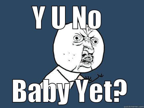 Y U NO  BABY YET? Y U No