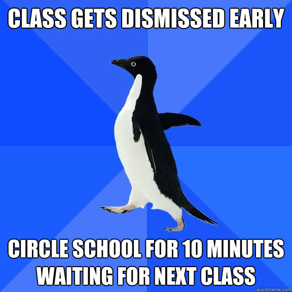 Class gets dismissed early Circle school for 10 minutes waiting for next class  Socially Awkward Penguin