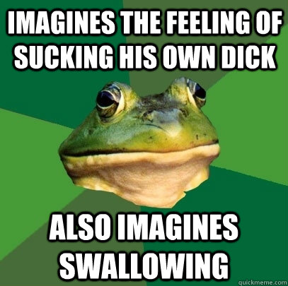 imagines the feeling of sucking his own dick also imagines swallowing - imagines the feeling of sucking his own dick also imagines swallowing  Foul Bachelor Frog