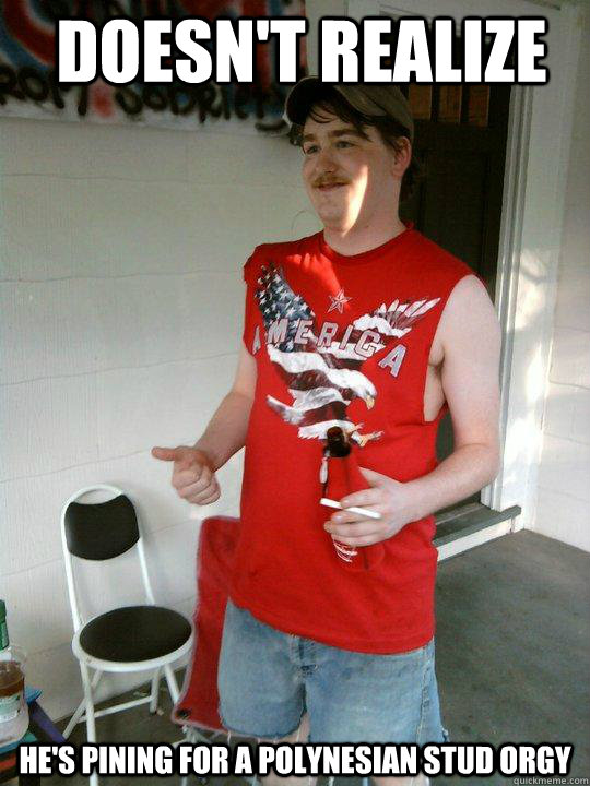 doesn't realize he's pining for a polynesian stud orgy  Redneck Randal