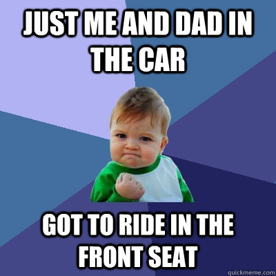 Just me and dad in the car got to ride in the front seat  Success Kid
