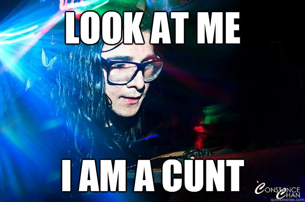 LOOK AT mE I am a cunt - LOOK AT mE I am a cunt  Dubstep Oblivious Skrillex