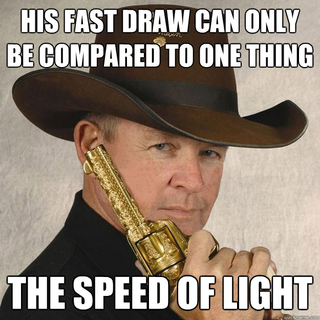 His fast draw can only be compared to one thing The speed of light  