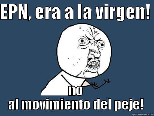 EPN, ERA A LA VIRGEN!  NO AL MOVIMIENTO DEL PEJE! Y U No