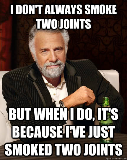 I don't Always Smoke Two Joints But when I do, it's because I've just smoked Two Joints  The Most Interesting Man In The World