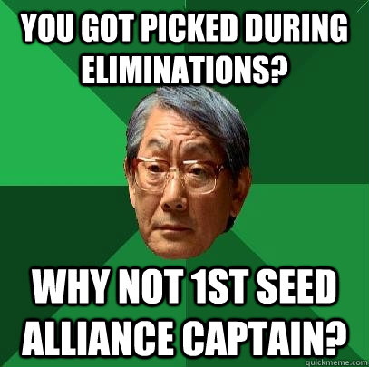 you got picked during eliminations? Why not 1st seed alliance captain?  High Expectations Asian Father