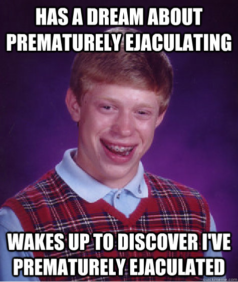 Has a dream about prematurely ejaculating  wakes up to discover i've prematurely ejaculated - Has a dream about prematurely ejaculating  wakes up to discover i've prematurely ejaculated  Bad Luck Brian