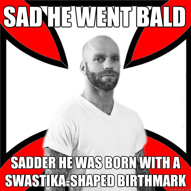 sad he went bald sadder he was born with a swastika-shaped birthmark  Skinhead with a Heart of Gold