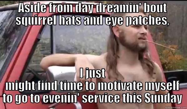 ASIDE FROM DAY DREAMIN' BOUT SQUIRREL HATS AND EYE PATCHES, I JUST MIGHT FIND TIME TO MOTIVATE MYSELF TO GO TO EVENIN' SERVICE THIS SUNDAY Almost Politically Correct Redneck