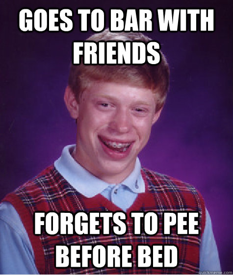 Goes to bar with friends forgets to pee before bed  Bad Luck Brian