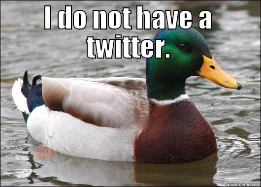 I DO NOT HAVE A TWITTER.  Actual Advice Mallard
