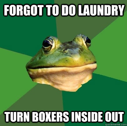 forgot to do laundry turn boxers inside out  Foul Bachelor Frog