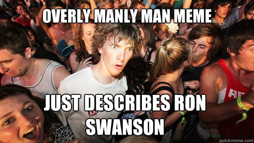 Overly manly man meme just describes Ron Swanson  Sudden Clarity Clarence