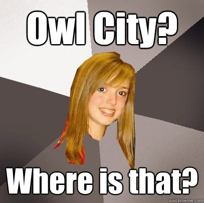 Owl City? Where is that?  Musically Oblivious 8th Grader