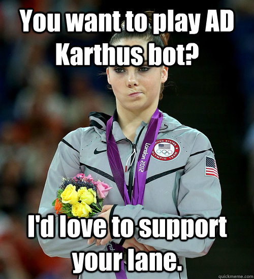 You want to play AD Karthus bot? I'd love to support your lane.  McKayla Not Impressed