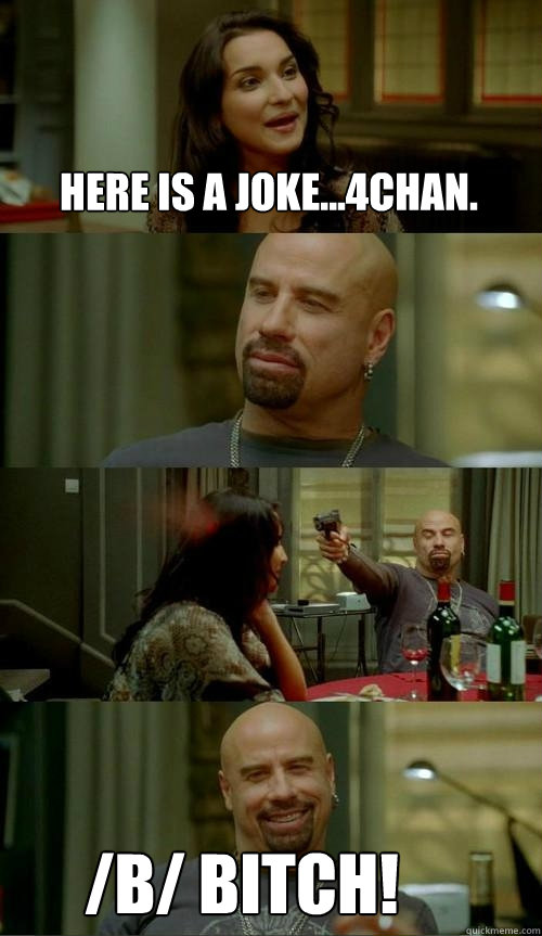 Here is a joke...4chan. /b/ bitch!  Skinhead John
