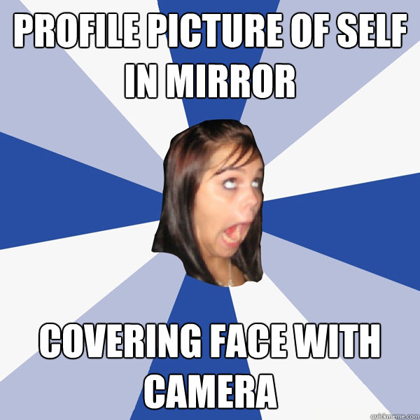 profile picture of self in mirror covering face with camera  Annoying Facebook Girl