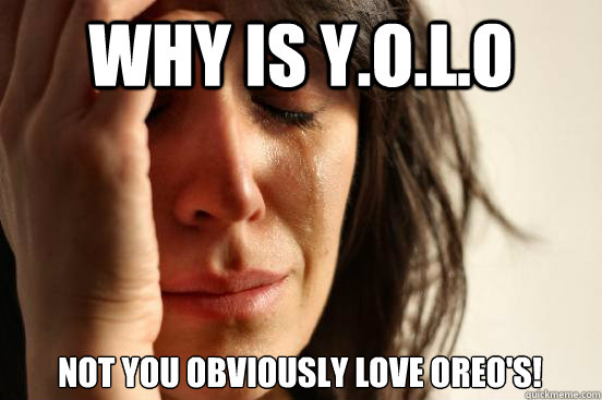 Why is Y.O.L.O not You Obviously Love oreo's!  First World Problems