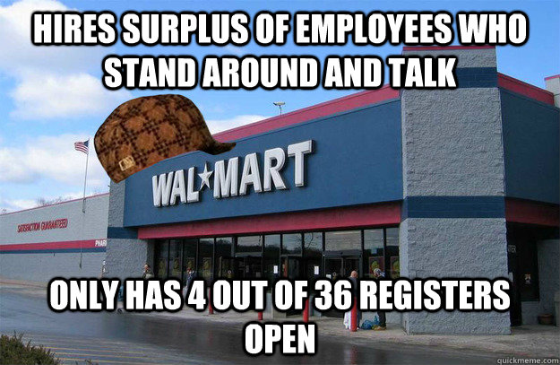Hires surplus of employees who stand around and talk Only has 4 out of 36 registers open  scumbag walmart