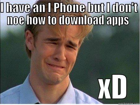 I HAVE AN I PHONE BUT I DON'T NOE HOW TO DOWNLOAD APPS                   XD 1990s Problems
