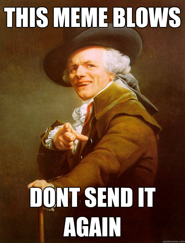 This Meme Blows Dont send it again  Joseph Ducreux