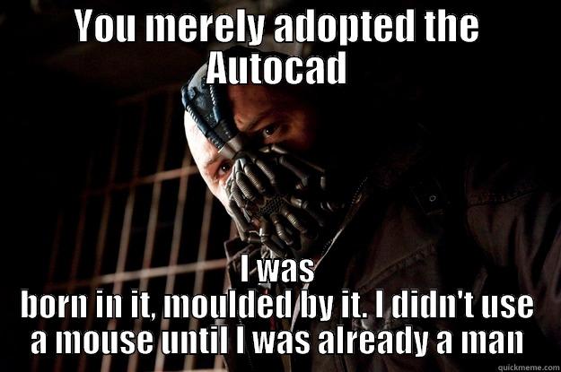 Autocad Bane - YOU MERELY ADOPTED THE AUTOCAD I WAS BORN IN IT, MOULDED BY IT. I DIDN'T USE A MOUSE UNTIL I WAS ALREADY A MAN Angry Bane