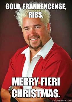 GOLD, FRANKENCENSE, RIBS.  MERRY FIERI CHRISTMAS.  - GOLD, FRANKENCENSE, RIBS.  MERRY FIERI CHRISTMAS.   Guy Fieri
