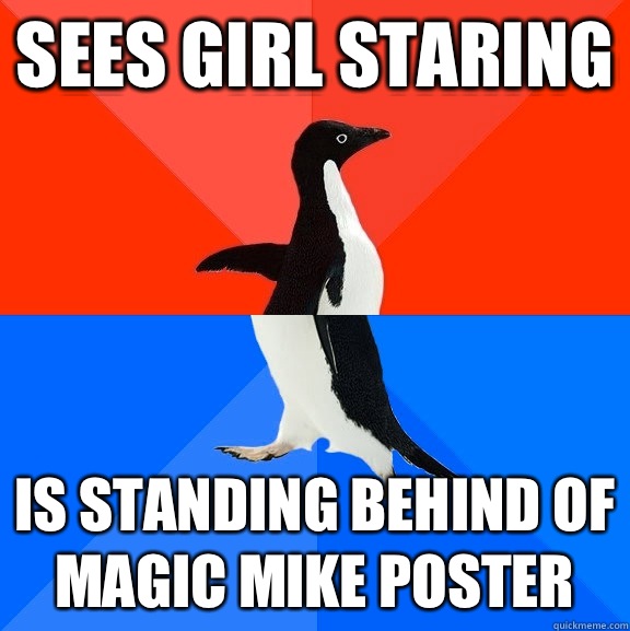 sees girl staring is standing behind of magic mike poster  Socially Awesome Awkward Penguin