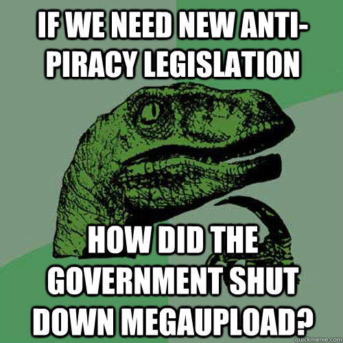 if we need new anti-piracy legislation how did the government shut down megaupload? - if we need new anti-piracy legislation how did the government shut down megaupload?  Philosoraptor