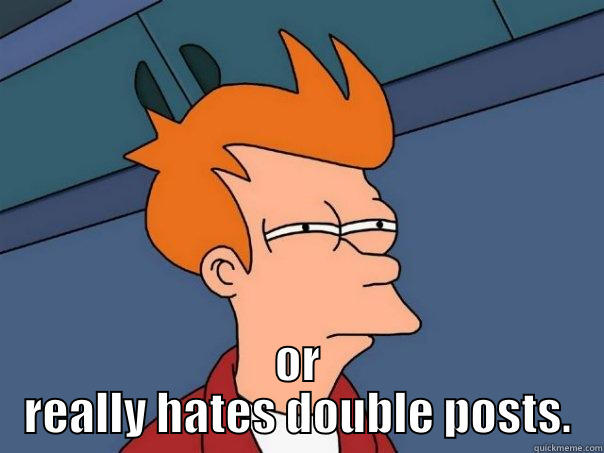  OR REALLY HATES DOUBLE POSTS. Futurama Fry