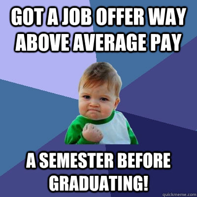 Got a job offer way above average pay a semester before graduating!  Success Kid