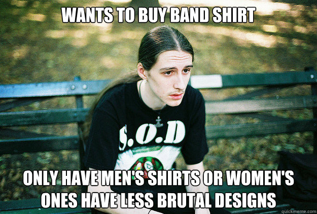 Wants to buy band shirt Only have men's shirts or women's ones have less brutal designs - Wants to buy band shirt Only have men's shirts or women's ones have less brutal designs  First World Metal Problems