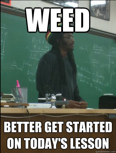 Weed better get started on today's lesson  Rasta Science Teacher