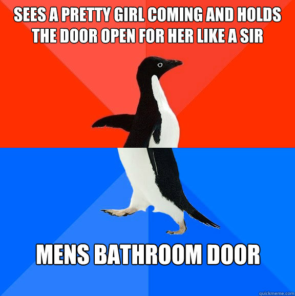 Sees a pretty girl coming and holds the door open for her like a sir Mens bathroom door  Socially Awesome Awkward Penguin