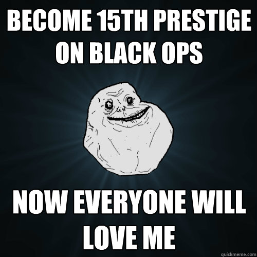Become 15th prestige on Black Ops Now everyone will love me  Forever Alone